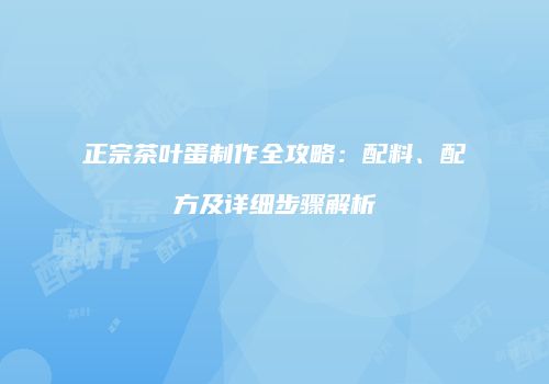 正宗茶叶蛋制作全攻略：配料、配方及详细步骤解析