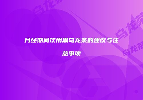 月经期间饮用黑乌龙茶的建议与注意事项
