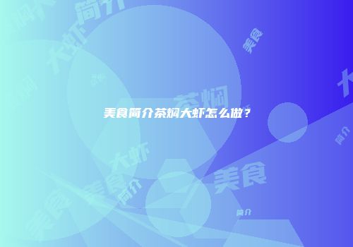 美食简介茶焖大虾怎么做？