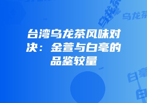 台湾乌龙茶风味对决：金萱与白毫的品鉴较量