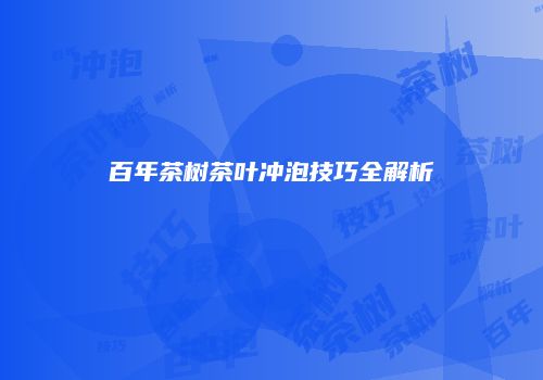 百年茶树茶叶冲泡技巧全解析