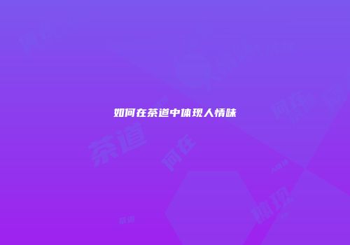 如何在茶道中体现人情味