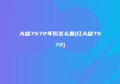 大益7572年份怎么看(红大益7572)