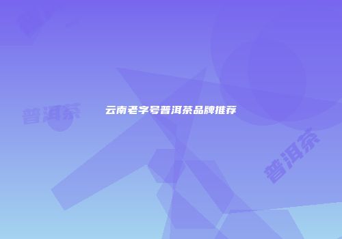 云南老字号普洱茶品牌推荐