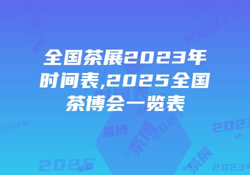 全国茶展2023年时间表,2025全国茶博会一览表