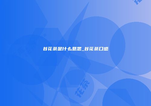 谷花茶是什么意思_谷花茶口感