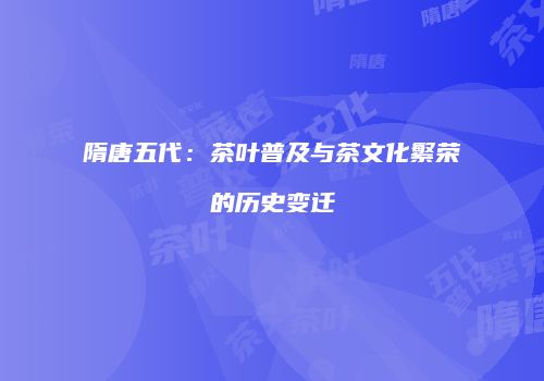 隋唐五代：茶叶普及与茶文化繁荣的历史变迁