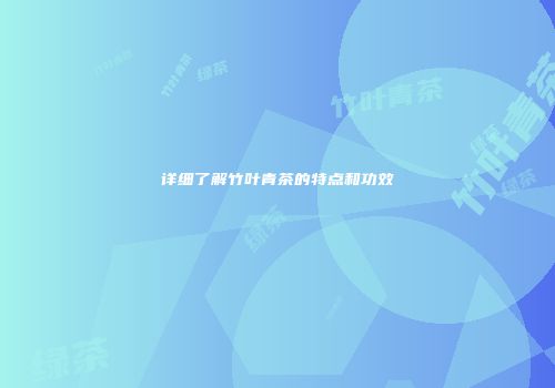 详细了解竹叶青茶的特点和功效