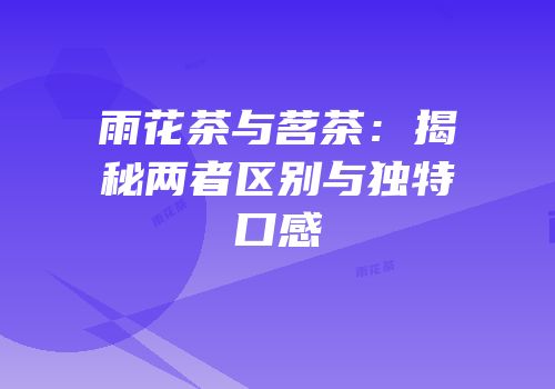 雨花茶与茗茶：揭秘两者区别与独特口感