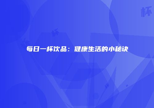 每日一杯饮品：健康生活的小秘诀