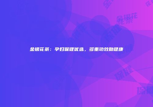 金银花茶：孕妇保健优选，多重功效助健康