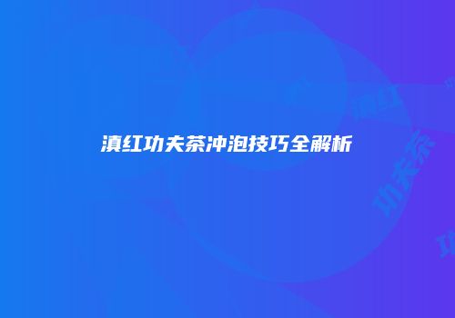 滇红功夫茶冲泡技巧全解析