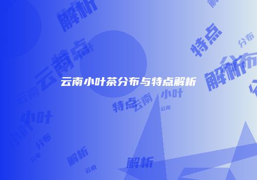 云南小叶茶分布与特点解析