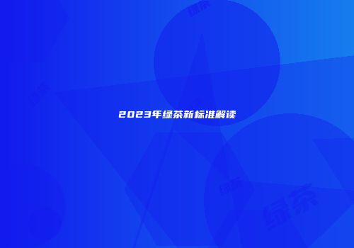 2023年绿茶新标准解读
