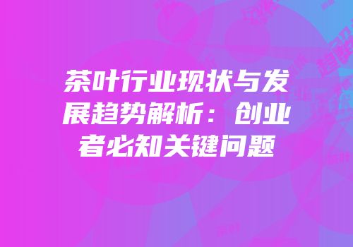 茶叶行业现状与发展趋势解析：创业者必知关键问题