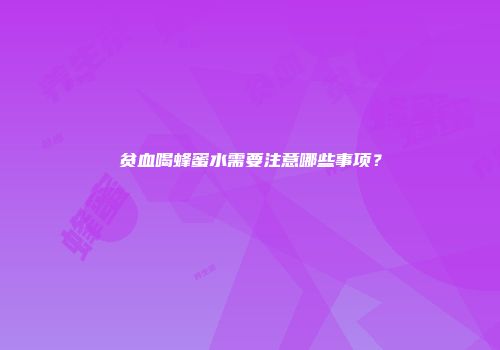 贫血喝蜂蜜水需要注意哪些事项？
