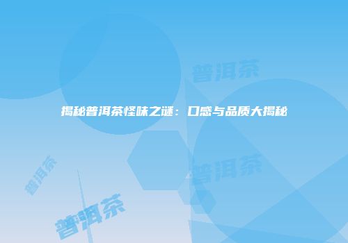 揭秘普洱茶怪味之谜：口感与品质大揭秘