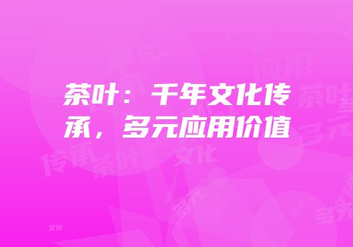 茶叶：千年文化传承，多元应用价值