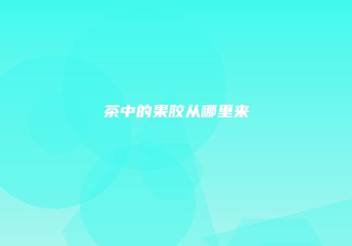 茶中的果胶从哪里来