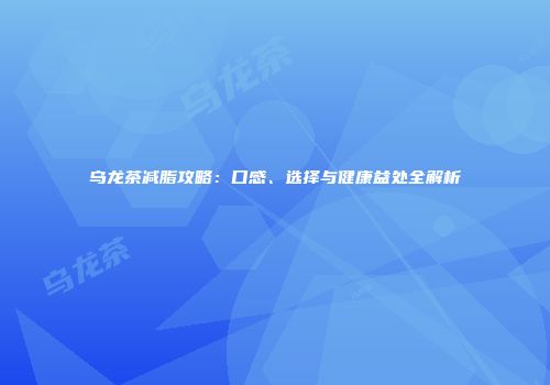 乌龙茶减脂攻略：口感、选择与健康益处全解析