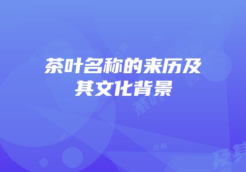 茶叶名称的来历及其文化背景