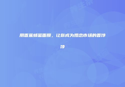 用香蕉蜂蜜面膜，让你成为婚恋市场的香饽饽