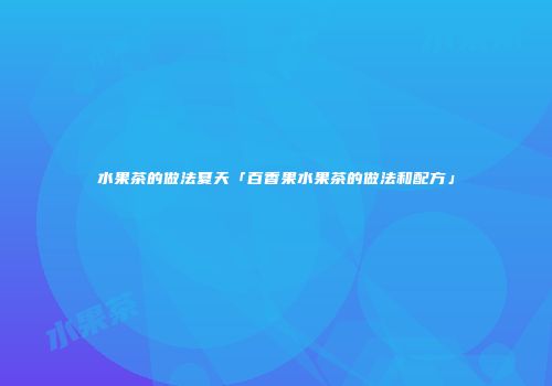 水果茶的做法夏天「百香果水果茶的做法和配方」