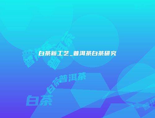 白茶新工艺_普洱茶白茶研究