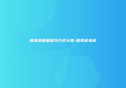 普洱茶根据储存方式分类-普洱茶熟茶