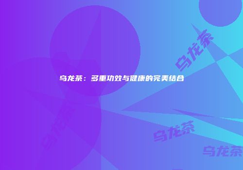 乌龙茶：多重功效与健康的完美结合
