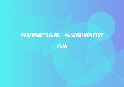 经期前喝乌龙茶，缓解痛经的有效方法