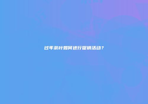 过年茶叶如何进行促销活动？