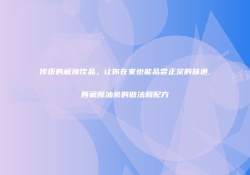 传统的藏族饮品，让你在家也能品尝正宗的味道,西藏酥油茶的做法和配方