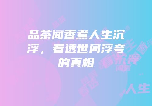品茶闻香煮人生沉浮，看透世间浮夸的真相