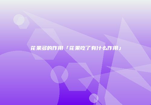 花果多的作用「花果吃了有什么作用」