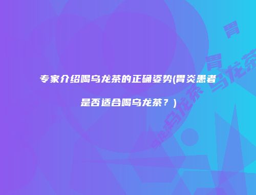 专家介绍喝乌龙茶的正确姿势(胃炎患者是否适合喝乌龙茶？)