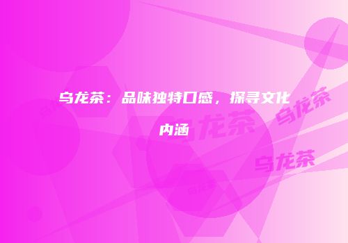乌龙茶：品味独特口感，探寻文化内涵