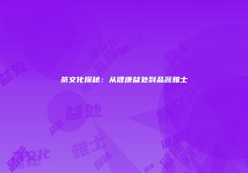 茶文化探秘：从健康益处到品茗雅士
