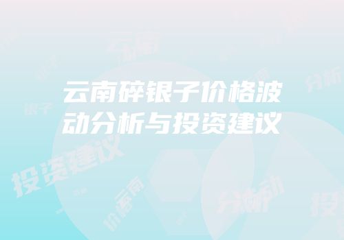 云南碎银子价格波动分析与投资建议