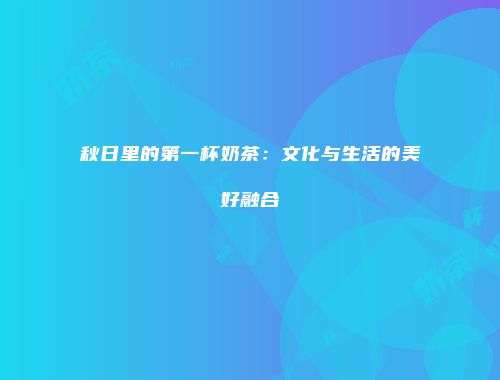秋日里的第一杯奶茶：文化与生活的美好融合