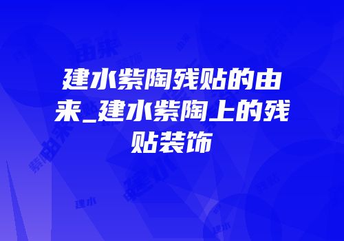 建水紫陶残贴的由来_建水紫陶上的残贴装饰