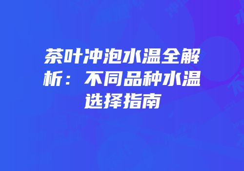 茶叶冲泡水温全解析：不同品种水温选择指南