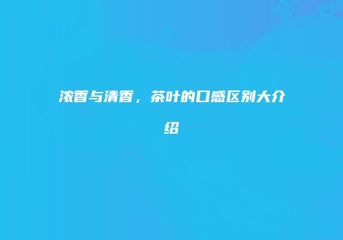 浓香与清香，茶叶的口感区别大介绍
