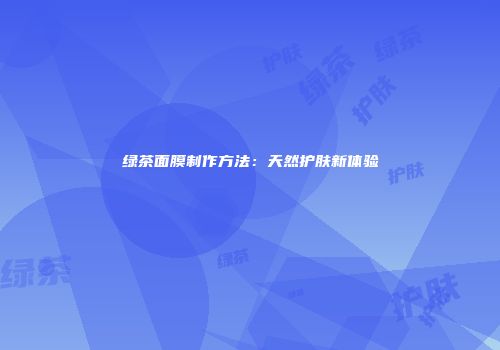 绿茶面膜制作方法：天然护肤新体验