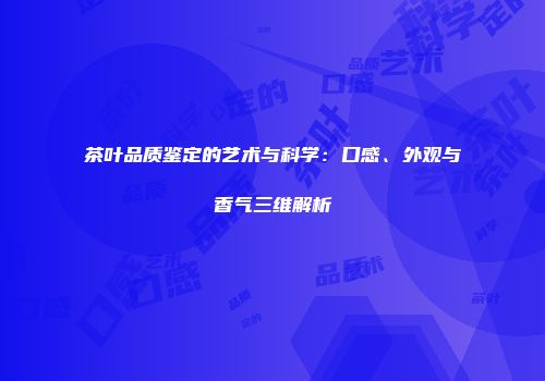 茶叶品质鉴定的艺术与科学：口感、外观与香气三维解析