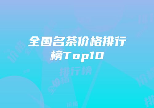 全国名茶价格排行榜Top10