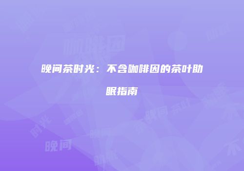 晚间茶时光：不含咖啡因的茶叶助眠指南