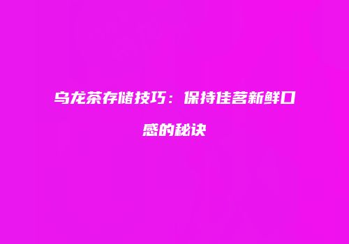 乌龙茶存储技巧：保持佳茗新鲜口感的秘诀