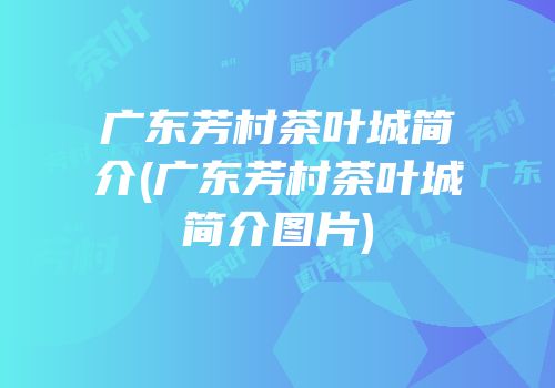 广东芳村茶叶城简介(广东芳村茶叶城简介图片)