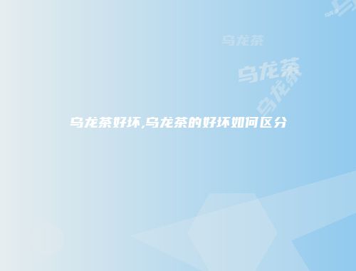 乌龙茶好坏,乌龙茶的好坏如何区分